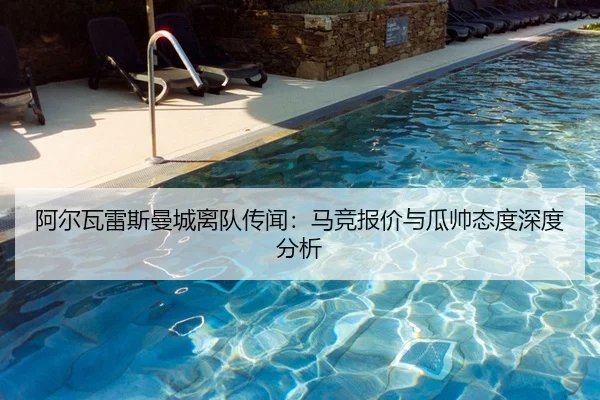 阿尔瓦雷斯曼城离队传闻：马竞报价与瓜帅态度深度分析
