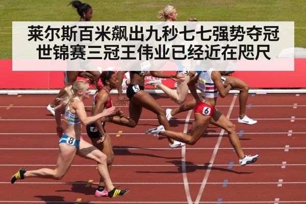 莱尔斯百米飙出九秒七七强势夺冠 世锦赛三冠王伟业已经近在咫尺