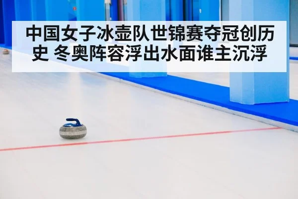 中国女子冰壶队世锦赛夺冠创历史 冬奥阵容浮出水面谁主沉浮