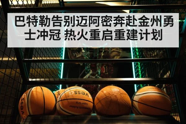 巴特勒告别迈阿密奔赴金州勇士冲冠 热火重启重建计划