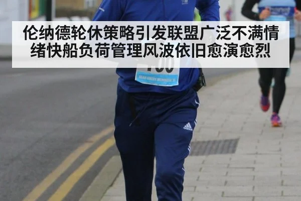 伦纳德轮休策略引发联盟广泛不满情绪快船负荷管理风波依旧愈演愈烈