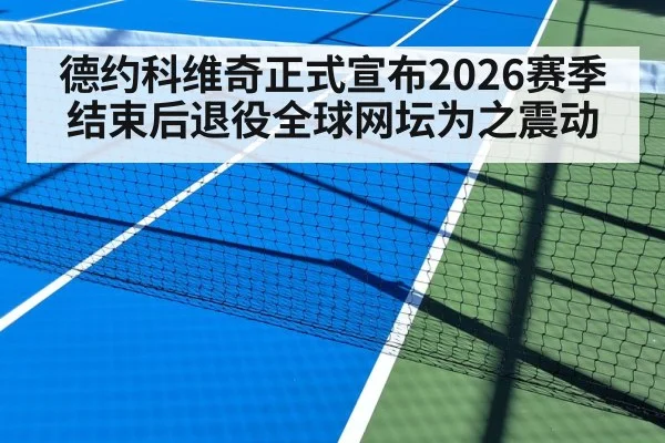 德约科维奇正式宣布2026赛季结束后退役全球网坛为之震动