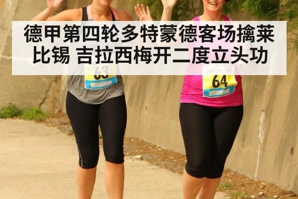 德甲第四轮多特蒙德客场擒莱比锡 吉拉西梅开二度立头功